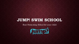 JUMP! SWIM SCHOOL
Best Swimming School for your child
 