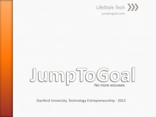 LifeStyle Tech
                                        jumptogoal.com




                                   No more excuses


Stanford University, Technology Entrepreneurship - 2012
 