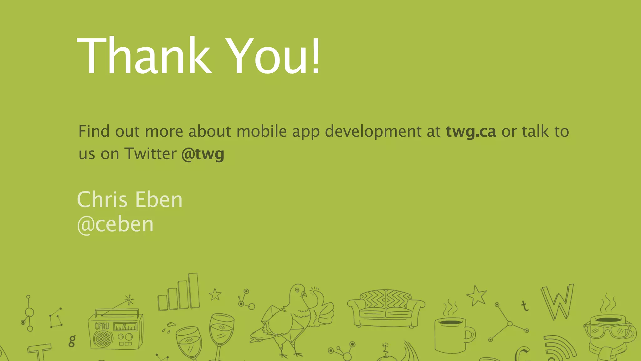 Thank You!
Find out more about mobile app development at twg.ca or talk to
us on Twitter @twg

Chris Eben
@ceben
 