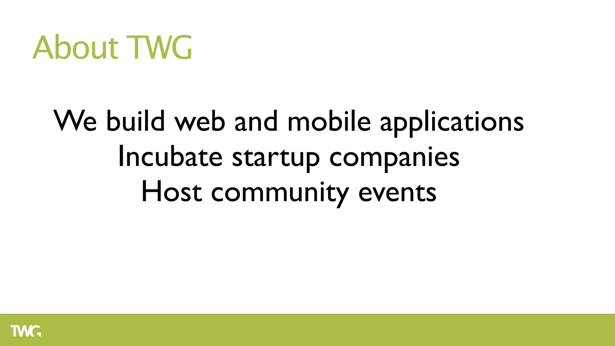 About TWG

 We build web and mobile applications
     Incubate startup companies
       Host community events
 