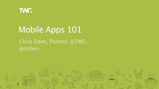 Mobile Apps 101
Chris Eben, Partner @TWG
@ceben
 
