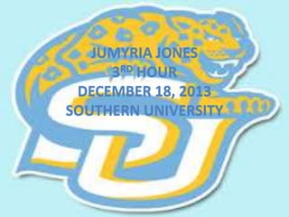 JUMYRIA JONES
3RD HOUR
DECEMBER 18, 2013
SOUTHERN UNIVERSITY

 