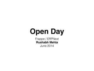 Open Day
Frappe / ERPNext
Rushabh Mehta!
June 2014
 
