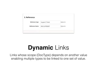 Dynamic Links
Links whose scope (DocType) depends on another value
enabling multiple types to be linked to one set of value.
 