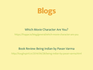 Blogs
Which Movie Character Are You? 
https://frappe.io/blog/general/which-movie-character-are-you
 
Book Review: Being Indian by Pavan Varma 
http://toughspirit.in/2014/06/28/being-indian-by-pavan-varma.html
 