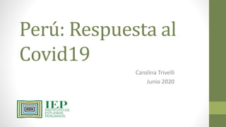Perú: Respuesta al
Covid19
Carolina Trivelli
Junio 2020
 