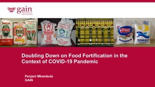 Doubling Down on Food Fortification in the
Context of COVID-19 Pandemic
Penjani Mkambula
GAIN
 