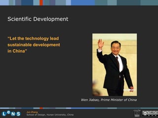 Scientific Development


“Let the technology lead
sustainable development
in China”




                                                    Wen Jiabao, Prime Minister of China


        Jun Zhang
        School of Design, Hunan University, China
 