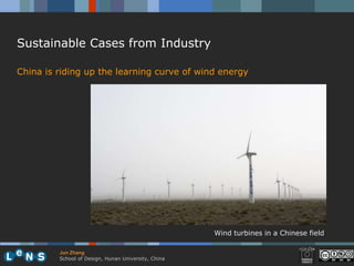 Sustainable Cases from Industry

China is riding up the learning curve of wind energy




                                                     Wind turbines in a Chinese field

         Jun Zhang
         School of Design, Hunan University, China
 