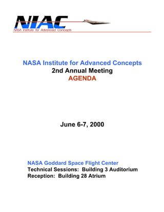 NASA Institute for Advanced Concepts 
2nd Annual Meeting 
AGENDA 
June 6-7, 2000 
NASA Goddard Space Flight Center 
Technical Sessions: Building 3 Auditorium 
Reception: Building 28 Atrium 
 