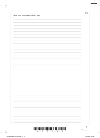 Leave
                                                                                               blank
             Write your answer to Section A here:
             ___________________________________________________________________________
             ___________________________________________________________________________
             ___________________________________________________________________________
             ___________________________________________________________________________
             ___________________________________________________________________________
             ___________________________________________________________________________
             ___________________________________________________________________________
             ___________________________________________________________________________
             ___________________________________________________________________________
             ___________________________________________________________________________
             ___________________________________________________________________________
             ___________________________________________________________________________
             ___________________________________________________________________________
             ___________________________________________________________________________
             ___________________________________________________________________________
             ___________________________________________________________________________
             ___________________________________________________________________________
             ___________________________________________________________________________
             ___________________________________________________________________________
             ___________________________________________________________________________
             ___________________________________________________________________________
             ___________________________________________________________________________
             ___________________________________________________________________________
             ___________________________________________________________________________
             ___________________________________________________________________________
             ___________________________________________________________________________
             ___________________________________________________________________________
             ___________________________________________________________________________
             ___________________________________________________________________________
             ___________________________________________________________________________
             ___________________________________________________________________________
             ___________________________________________________________________________
             ___________________________________________________________________________
             ___________________________________________________________________________
             ___________________________________________________________________________

                                                                                                
                                        *N34159A028*                                      Turn over


M34159A_GCE_Economics_Unit_6_Jun3 3                                                            16/02/2009 15:02:42
 