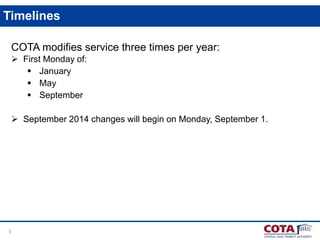 3
Timelines
COTA modifies service three times per year:
 First Monday of:
 January
 May
 September
 September 2014 changes will begin on Monday, September 1.
 