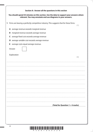Section A: Answer all the questions in this section
You should spend 35 minutes on this section. Use the data to support your answers where
relevant. You may annotate and use diagrams in your answers.
1	 Firms are leaving a perfectly competitive industry. This suggests that for these firms:
	

A	 average revenue exceeds marginal revenue

	

B	 marginal revenue exceeds average revenue

	

C	 average fixed cost exceeds average revenue

	

D	 average variable cost exceeds average revenue

	

E	 average costs equal average revenue.

	

Answer
	

	

Explanation

(1)

(3)

......................................................................................................... . . . . . . . . . . . . . . . . . . . . . . . . . . . . . . . . . . . . . . . . . . . . . . . . . . . . . . . . . . . . . . . . . . . . . . . . . . . . . . . . . . . . . . . . . . . . . . . . . . . . . . . . . . . . . . . . . . . . . . . . . . . . . . . . . . . . . . . . . . . . . . . . . . . . . . . . . . . . . . . . . . . . . . . .

......................................................................................................... . . . . . . . . . . . . . . . . . . . . . . . . . . . . . . . . . . . . . . . . . . . . . . . . . . . . . . . . . . . . . . . . . . . . . . . . . . . . . . . . . . . . . . . . . . . . . . . . . . . . . . . . . . . . . . . . . . . . . . . . . . . . . . . . . . . . . . . . . . . . . . . . . . . . . . . . . . . . . . . . . . . . . . . .

......................................................................................................... . . . . . . . . . . . . . . . . . . . . . . . . . . . . . . . . . . . . . . . . . . . . . . . . . . . . . . . . . . . . . . . . . . . . . . . . . . . . . . . . . . . . . . . . . . . . . . . . . . . . . . . . . . . . . . . . . . . . . . . . . . . . . . . . . . . . . . . . . . . . . . . . . . . . . . . . . . . . . . . . . . . . . . . .

......................................................................................................... . . . . . . . . . . . . . . . . . . . . . . . . . . . . . . . . . . . . . . . . . . . . . . . . . . . . . . . . . . . . . . . . . . . . . . . . . . . . . . . . . . . . . . . . . . . . . . . . . . . . . . . . . . . . . . . . . . . . . . . . . . . . . . . . . . . . . . . . . . . . . . . . . . . . . . . . . . . . . . . . . . . . . . . .

......................................................................................................... . . . . . . . . . . . . . . . . . . . . . . . . . . . . . . . . . . . . . . . . . . . . . . . . . . . . . . . . . . . . . . . . . . . . . . . . . . . . . . . . . . . . . . . . . . . . . . . . . . . . . . . . . . . . . . . . . . . . . . . . . . . . . . . . . . . . . . . . . . . . . . . . . . . . . . . . . . . . . . . . . . . . . . . .

......................................................................................................... . . . . . . . . . . . . . . . . . . . . . . . . . . . . . . . . . . . . . . . . . . . . . . . . . . . . . . . . . . . . . . . . . . . . . . . . . . . . . . . . . . . . . . . . . . . . . . . . . . . . . . . . . . . . . . . . . . . . . . . . . . . . . . . . . . . . . . . . . . . . . . . . . . . . . . . . . . . . . . . . . . . . . . . .

......................................................................................................... . . . . . . . . . . . . . . . . . . . . . . . . . . . . . . . . . . . . . . . . . . . . . . . . . . . . . . . . . . . . . . . . . . . . . . . . . . . . . . . . . . . . . . . . . . . . . . . . . . . . . . . . . . . . . . . . . . . . . . . . . . . . . . . . . . . . . . . . . . . . . . . . . . . . . . . . . . . . . . . . . . . . . . . .

......................................................................................................... . . . . . . . . . . . . . . . . . . . . . . . . . . . . . . . . . . . . . . . . . . . . . . . . . . . . . . . . . . . . . . . . . . . . . . . . . . . . . . . . . . . . . . . . . . . . . . . . . . . . . . . . . . . . . . . . . . . . . . . . . . . . . . . . . . . . . . . . . . . . . . . . . . . . . . . . . . . . . . . . . . . . . . . .

......................................................................................................... . . . . . . . . . . . . . . . . . . . . . . . . . . . . . . . . . . . . . . . . . . . . . . . . . . . . . . . . . . . . . . . . . . . . . . . . . . . . . . . . . . . . . . . . . . . . . . . . . . . . . . . . . . . . . . . . . . . . . . . . . . . . . . . . . . . . . . . . . . . . . . . . . . . . . . . . . . . . . . . . . . . . . . . .

......................................................................................................... . . . . . . . . . . . . . . . . . . . . . . . . . . . . . . . . . . . . . . . . . . . . . . . . . . . . . . . . . . . . . . . . . . . . . . . . . . . . . . . . . . . . . . . . . . . . . . . . . . . . . . . . . . . . . . . . . . . . . . . . . . . . . . . . . . . . . . . . . . . . . . . . . . . . . . . . . . . . . . . . . . . . . . . .

(Total for Question 1 = 4 marks)



38819A_GCE_Economics_June_2011.i2 2

*P38819A028*
17/11/2010 14:30:32

 
