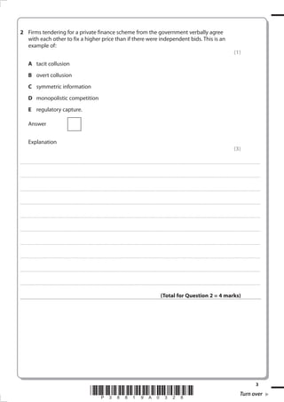2	 Firms tendering for a private finance scheme from the government verbally agree
with each other to fix a higher price than if there were independent bids. This is an
example of:
	

A	 tacit collusion

	

B	 overt collusion

	

C	 symmetric information

	

D	 monopolistic competition

	

E	 regulatory capture.

	

Answer
	

	

Explanation

(1)

(3)

......................................................................................................... . . . . . . . . . . . . . . . . . . . . . . . . . . . . . . . . . . . . . . . . . . . . . . . . . . . . . . . . . . . . . . . . . . . . . . . . . . . . . . . . . . . . . . . . . . . . . . . . . . . . . . . . . . . . . . . . . . . . . . . . . . . . . . . . . . . . . . . . . . . . . . . . . . . . . . . . . . . . . . . . . . . . . . . .

......................................................................................................... . . . . . . . . . . . . . . . . . . . . . . . . . . . . . . . . . . . . . . . . . . . . . . . . . . . . . . . . . . . . . . . . . . . . . . . . . . . . . . . . . . . . . . . . . . . . . . . . . . . . . . . . . . . . . . . . . . . . . . . . . . . . . . . . . . . . . . . . . . . . . . . . . . . . . . . . . . . . . . . . . . . . . . . .

......................................................................................................... . . . . . . . . . . . . . . . . . . . . . . . . . . . . . . . . . . . . . . . . . . . . . . . . . . . . . . . . . . . . . . . . . . . . . . . . . . . . . . . . . . . . . . . . . . . . . . . . . . . . . . . . . . . . . . . . . . . . . . . . . . . . . . . . . . . . . . . . . . . . . . . . . . . . . . . . . . . . . . . . . . . . . . . .

......................................................................................................... . . . . . . . . . . . . . . . . . . . . . . . . . . . . . . . . . . . . . . . . . . . . . . . . . . . . . . . . . . . . . . . . . . . . . . . . . . . . . . . . . . . . . . . . . . . . . . . . . . . . . . . . . . . . . . . . . . . . . . . . . . . . . . . . . . . . . . . . . . . . . . . . . . . . . . . . . . . . . . . . . . . . . . . .

......................................................................................................... . . . . . . . . . . . . . . . . . . . . . . . . . . . . . . . . . . . . . . . . . . . . . . . . . . . . . . . . . . . . . . . . . . . . . . . . . . . . . . . . . . . . . . . . . . . . . . . . . . . . . . . . . . . . . . . . . . . . . . . . . . . . . . . . . . . . . . . . . . . . . . . . . . . . . . . . . . . . . . . . . . . . . . . .

......................................................................................................... . . . . . . . . . . . . . . . . . . . . . . . . . . . . . . . . . . . . . . . . . . . . . . . . . . . . . . . . . . . . . . . . . . . . . . . . . . . . . . . . . . . . . . . . . . . . . . . . . . . . . . . . . . . . . . . . . . . . . . . . . . . . . . . . . . . . . . . . . . . . . . . . . . . . . . . . . . . . . . . . . . . . . . . .

......................................................................................................... . . . . . . . . . . . . . . . . . . . . . . . . . . . . . . . . . . . . . . . . . . . . . . . . . . . . . . . . . . . . . . . . . . . . . . . . . . . . . . . . . . . . . . . . . . . . . . . . . . . . . . . . . . . . . . . . . . . . . . . . . . . . . . . . . . . . . . . . . . . . . . . . . . . . . . . . . . . . . . . . . . . . . . . .

......................................................................................................... . . . . . . . . . . . . . . . . . . . . . . . . . . . . . . . . . . . . . . . . . . . . . . . . . . . . . . . . . . . . . . . . . . . . . . . . . . . . . . . . . . . . . . . . . . . . . . . . . . . . . . . . . . . . . . . . . . . . . . . . . . . . . . . . . . . . . . . . . . . . . . . . . . . . . . . . . . . . . . . . . . . . . . . .

......................................................................................................... . . . . . . . . . . . . . . . . . . . . . . . . . . . . . . . . . . . . . . . . . . . . . . . . . . . . . . . . . . . . . . . . . . . . . . . . . . . . . . . . . . . . . . . . . . . . . . . . . . . . . . . . . . . . . . . . . . . . . . . . . . . . . . . . . . . . . . . . . . . . . . . . . . . . . . . . . . . . . . . . . . . . . . . .

......................................................................................................... . . . . . . . . . . . . . . . . . . . . . . . . . . . . . . . . . . . . . . . . . . . . . . . . . . . . . . . . . . . . . . . . . . . . . . . . . . . . . . . . . . . . . . . . . . . . . . . . . . . . . . . . . . . . . . . . . . . . . . . . . . . . . . . . . . . . . . . . . . . . . . . . . . . . . . . . . . . . . . . . . . . . . . . .

(Total for Question 2 = 4 marks)

*P38819A028*
38819A_GCE_Economics_June_2011.i3 3



Turn over
17/11/2010 14:30:32

 