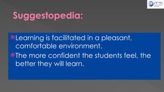 Suggestopedia:
Learning is facilitated in a pleasant,
comfortable environment.
The more confident the students feel, the
better they will learn.
 