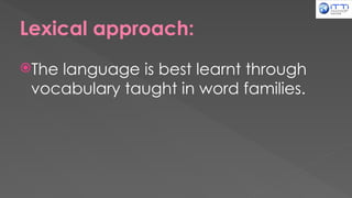Lexical approach:
The language is best learnt through
vocabulary taught in word families.
 