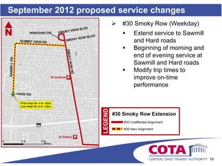 September 2012 proposed service changes
                         #30 Smoky Row (Weekday)
                             Extend service to Sawmill
                              and Hard roads
                             Beginning of morning and
                              end of evening service at
                              Sawmill and Hard roads
                             Modify trip times to
                              improve on-time
                              performance




                                                          19
 