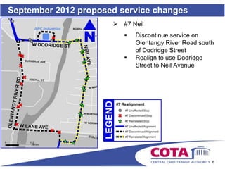 September 2012 proposed service changes
                         #7 Neil
                             Discontinue service on
                              Olentangy River Road south
                              of Dodridge Street
                             Realign to use Dodridge
                              Street to Neil Avenue




                                                       6
 
