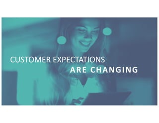 CUSTOMER EXPECTATIONS
ARE CHANGING
 