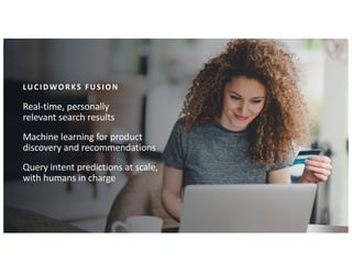 LUCIDWORKS FUSION
Real-time, personally
relevant search results
Machine learning for product
discovery and recommendations...