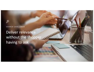 SEARCH CHAL L ENGE
Deliver relevance
without the shopper
having to ask
 