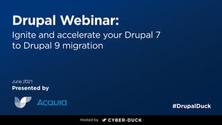 Drupal Webinar:
Ignite and accelerate your Drupal 7
to Drupal 9 migration
Presented by
#DrupalDuck
June 2021
 
