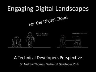 Engaging Digital Landscapes
Dr Andrew Thomas, Technical Developer, DHH
A Technical Developers Perspective
 