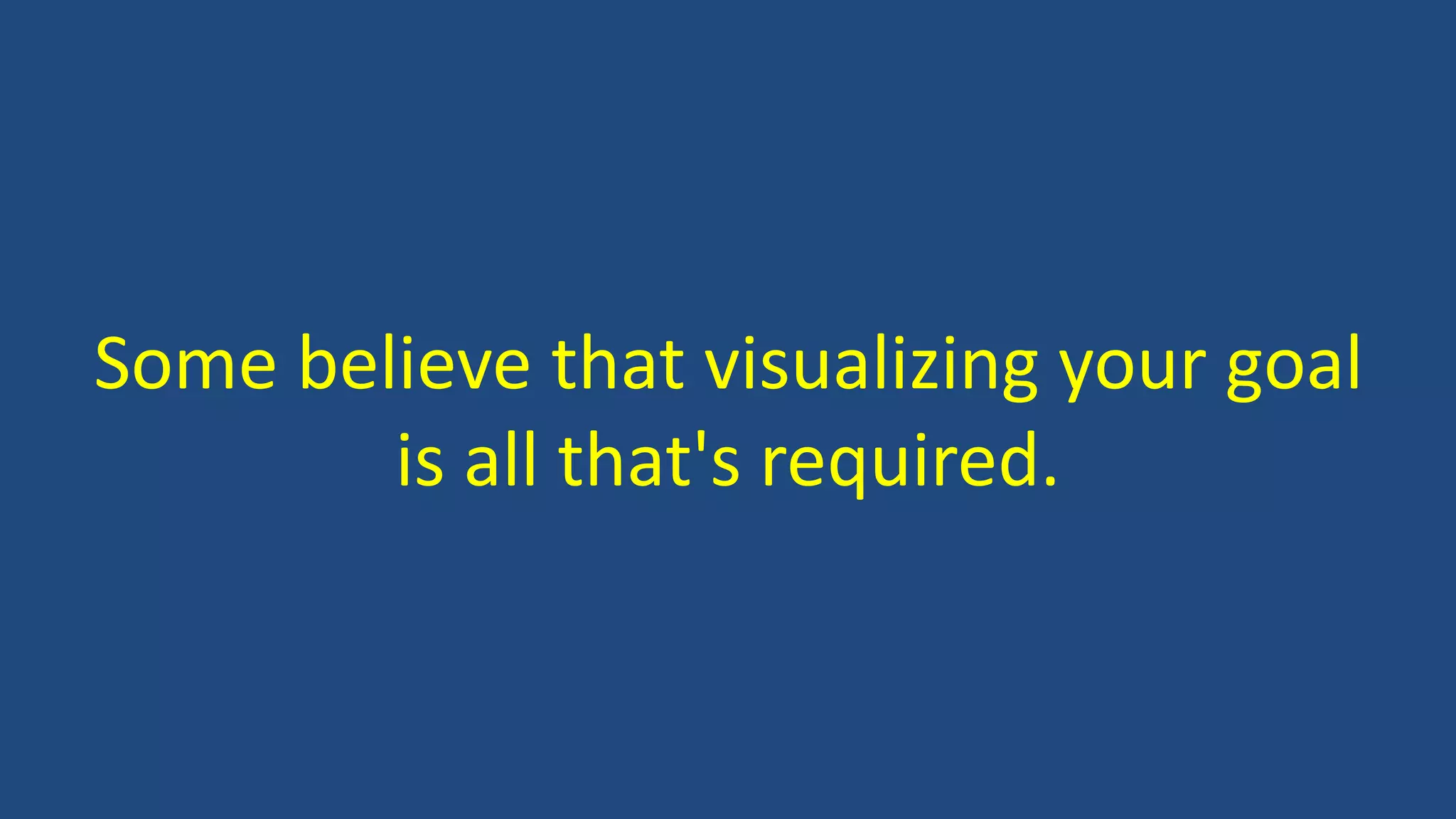Some believe that visualizing your goal
is all that's required.
 