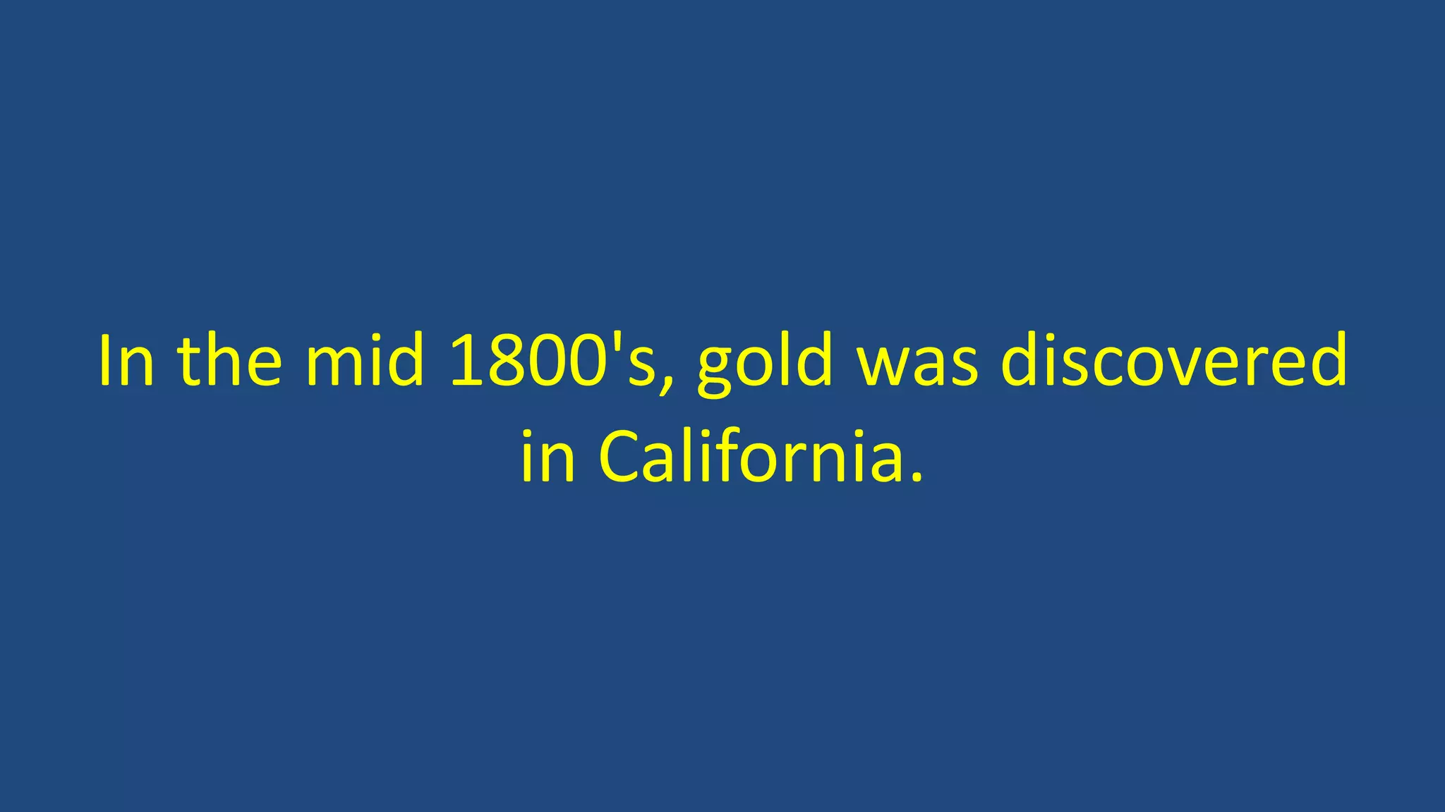 In the mid 1800's, gold was discovered
in California.
 