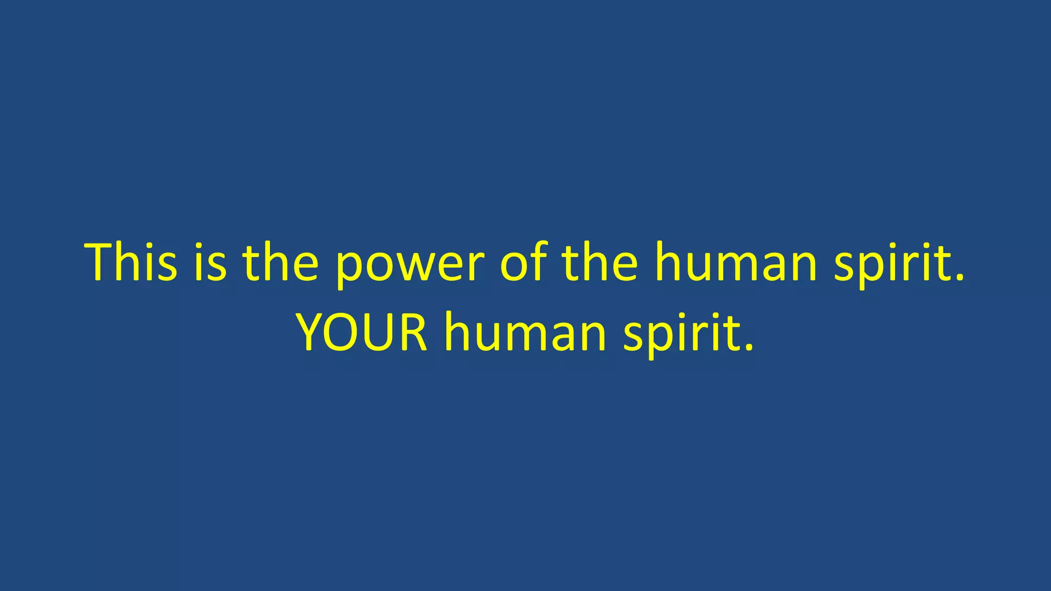This is the power of the human spirit.
YOUR human spirit.
 