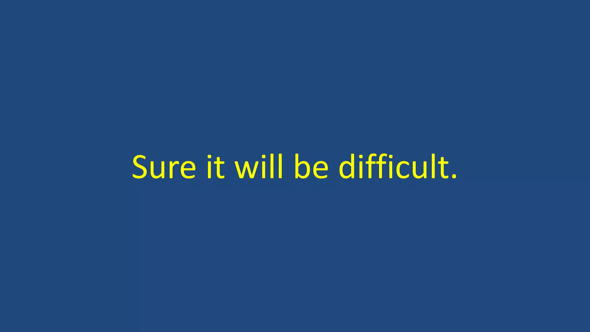 Sure it will be difficult.
 