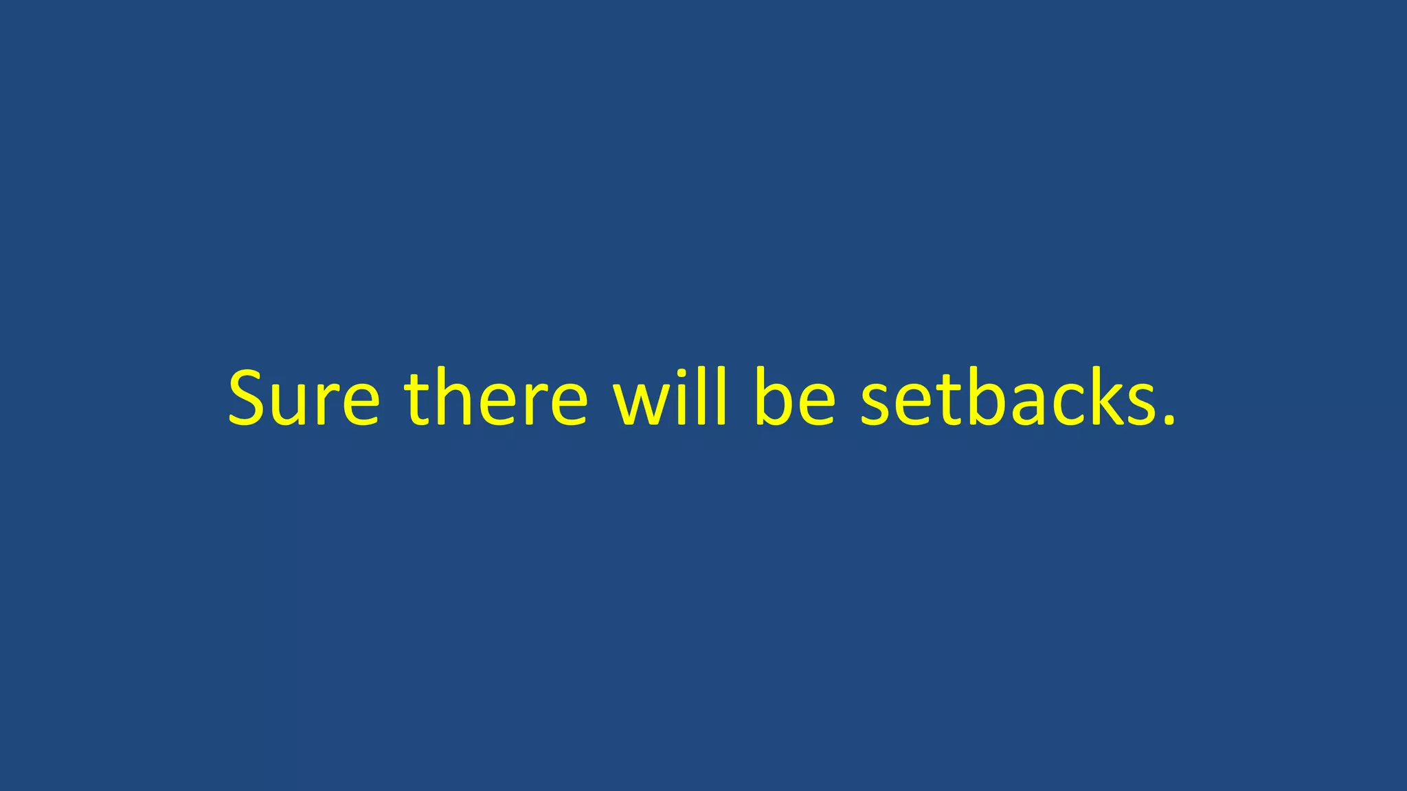 Sure there will be setbacks.
 