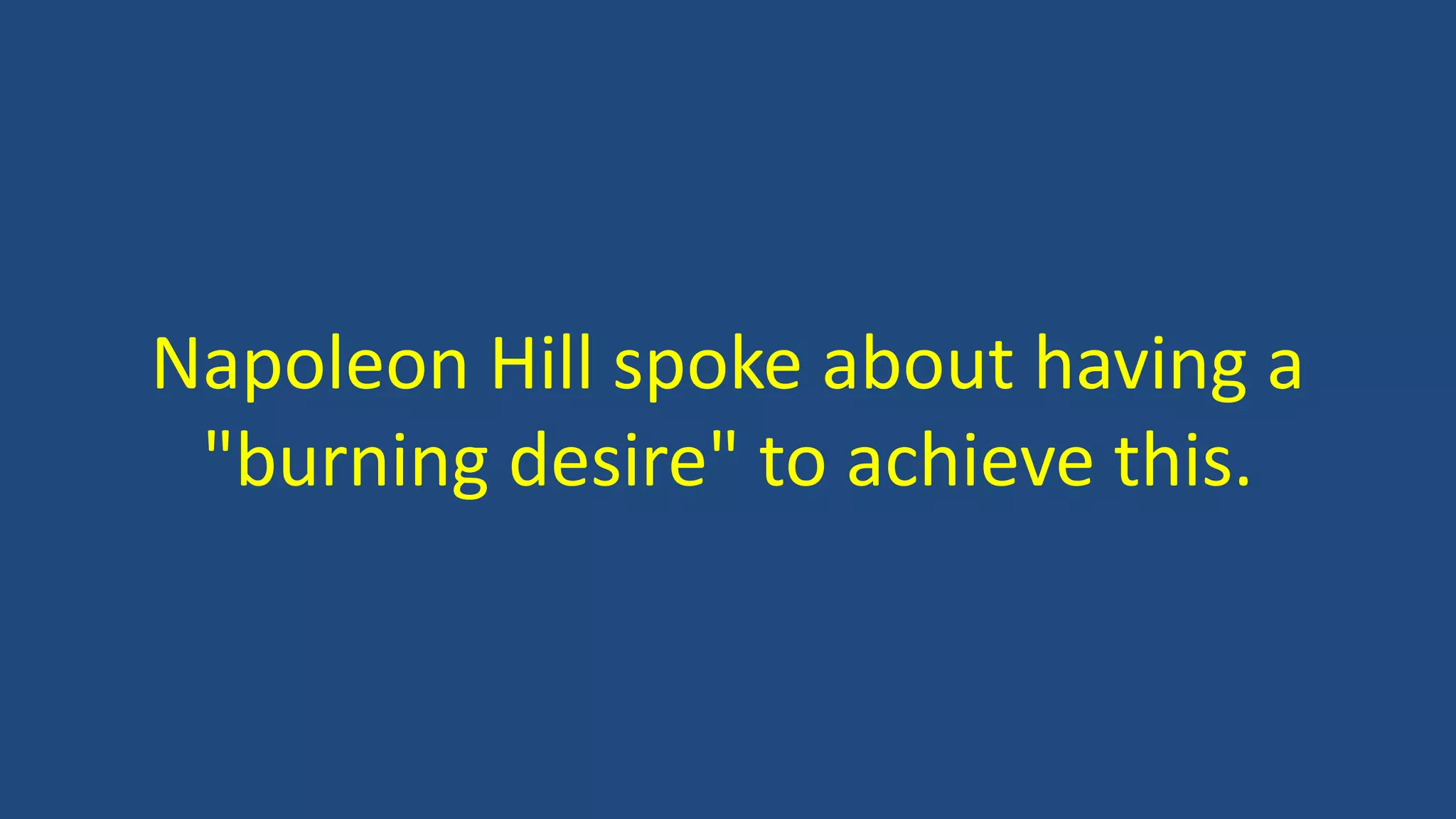 Napoleon Hill spoke about having a
"burning desire" to achieve this.
 
