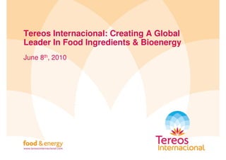 Tereos Internacional: Creating A Global
Leader In Food Ingredients & Bioenergy
June 8th, 2010
 