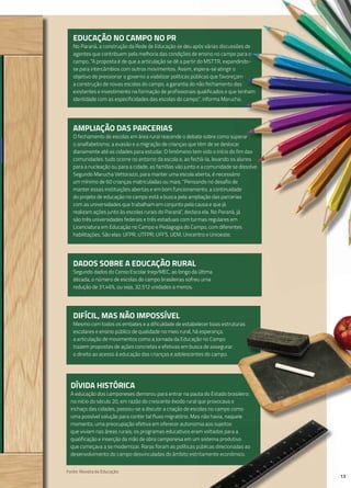 EdUCAÇÃo No CAmPo No PR
No Paraná, a construção da Rede de Educação se deu após várias discussões de
agentes que contribuem pela melhoria das condições de ensino no campo para o
campo. “A proposta é de que a articulação se dê a partir do MSTTR, expandindo-
se para intercâmbios com outros movimentos. Assim, espera-se atingir o
objetivo de pressionar o governo a viabilizar políticas públicas que favoreçam
a construção de novas escolas do campo, a garantia do não fechamento das
existentes e investimento na formação de profissionais qualificados e que tenham
identidade com as especificidades das escolas do campo”, informa Marucha.
dIFÍCIl, mAS NÃo ImPoSSÍvEl
Mesmo com todos os embates e a dificuldade de estabelecer boas estruturas
escolares e ensino público de qualidade no meio rural, há esperança:
a articulação de movimentos como a Jornada da Educação no Campo
trazem propostas de ações concretas e efetivas em busca de assegurar
o direito ao acesso à educação das crianças e adolescentes do campo.
AmPlIAÇÃo dAS PARCERIAS
O fechamento de escolas em área rural reacende o debate sobre como superar
o analfabetismo, a evasão e a migração de crianças que têm de se deslocar
diariamente até as cidades para estudar. O fenômeno tem sido o início do fim das
comunidades: tudo ocorre no entorno da escola e, ao fechá-la, levando os alunos
para a nucleação ou para a cidade, as famílias vão junto e a comunidade se dissolve.
Segundo Marucha Vettorazzi, para manter uma escola aberta, é necessário
um mínimo de 60 crianças matriculadas ou mais. “Pensando no desafio de
manter essas instituições abertas e em bom funcionamento, a continuidade
do projeto de educação no campo está a busca pela ampliação das parcerias
com as universidades que trabalham em conjunto pela causa e que já
realizam ações junto às escolas rurais do Paraná”, declara ela. No Paraná, já
são três universidades federais e três estaduais com turmas regulares em
Licenciatura em Educação no Campo e Pedagogia do Campo, com diferentes
habilitações. São elas: UFPR, UTFPR, UFFS, UEM, Unicentro e Unioeste.
dÍvIdA HISTÓRICA
A educação dos camponeses demorou para entrar na pauta do Estado brasileiro:
no início do século 20, em razão do crescente êxodo rural que provocava o
inchaço das cidades, passou-se a discutir a criação de escolas no campo como
uma possível solução para conter tal fluxo migratório. Mas não havia, naquele
momento, uma preocupação efetiva em oferecer autonomia aos sujeitos
que viviam nas áreas rurais; os programas educativos eram voltados para a
qualificação e inserção da mão de obra camponesa em um sistema produtivo
que começava a se modernizar. Raras foram as políticas públicas direcionadas ao
desenvolvimento do campo desvinculadas do âmbito estritamente econômico.
dAdoS SoBRE A EdUCAÇÃo RURAl
Segundo dados do Censo Escolar Inep/MEC, ao longo da última
década, o número de escolas do campo brasileiras sofreu uma
redução de 31,46%, ou seja, 32.512 unidades a menos.
13
para a nucleação ou para a cidade, as famílias vão junto e a comunidade se dissolve.
No Paraná, a construção da Rede de Educação se deu após várias discussões de
agentes que contribuem pela melhoria das condições de ensino no campo para o
campo. “A proposta é de que a articulação se dê a partir do MSTTR, expandindo-
se para intercâmbios com outros movimentos. Assim, espera-se atingir o
objetivo de pressionar o governo a viabilizar políticas públicas que favoreçam
a construção de novas escolas do campo, a garantia do não fechamento das
existentes e investimento na formação de profissionais qualificados e que tenham
identidade com as especificidades das escolas do campo”, informa Marucha.
O fechamento de escolas em área rural reacende o debate sobre como superar
o analfabetismo, a evasão e a migração de crianças que têm de se deslocar
diariamente até as cidades para estudar. O fenômeno tem sido o início do fim das
comunidades: tudo ocorre no entorno da escola e, ao fechá-la, levando os alunos
para a nucleação ou para a cidade, as famílias vão junto e a comunidade se dissolve.
No Paraná, a construção da Rede de Educação se deu após várias discussões de
agentes que contribuem pela melhoria das condições de ensino no campo para o
campo. “A proposta é de que a articulação se dê a partir do MSTTR, expandindo-
existentes e investimento na formação de profissionais qualificados e que tenham
O fechamento de escolas em área rural reacende o debate sobre como superar
diariamente até as cidades para estudar. O fenômeno tem sido o início do fim das
comunidades: tudo ocorre no entorno da escola e, ao fechá-la, levando os alunos
para a nucleação ou para a cidade, as famílias vão junto e a comunidade se dissolve.
A educação dos camponeses demorou para entrar na pauta do Estado brasileiro:
inchaço das cidades, passou-se a discutir a criação de escolas no campo como
uma possível solução para conter tal fluxo migratório. Mas não havia, naquele
Mesmo com todos os embates e a dificuldade de estabelecer boas estruturas
momento, uma preocupação efetiva em oferecer autonomia aos sujeitos
que viviam nas áreas rurais; os programas educativos eram voltados para aque viviam nas áreas rurais; os programas educativos eram voltados para a
qualificação e inserção da mão de obra camponesa em um sistema produtivo
que começava a se modernizar. Raras foram as políticas públicas direcionadas ao
desenvolvimento do campo desvinculadas do âmbito estritamente econômico.
13
que viviam nas áreas rurais; os programas educativos eram voltados para a
qualificação e inserção da mão de obra camponesa em um sistema produtivo
que começava a se modernizar. Raras foram as políticas públicas direcionadas ao
desenvolvimento do campo desvinculadas do âmbito estritamente econômico.
Fonte: Revista da Educação.
 