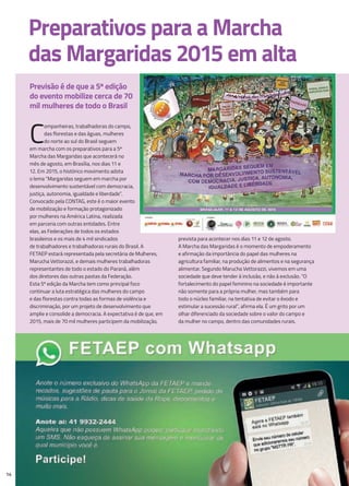 14
C
ompanheiras, trabalhadoras do campo,
das florestas e das águas, mulheres
do norte ao sul do Brasil seguem
em marcha com os preparativos para a 5ª
Marcha das Margaridas que acontecerá no
mês de agosto, em Brasília, nos dias 11 e
12. Em 2015, o histórico movimento adota
o lema “Margaridas seguem em marcha por
desenvolvimento sustentável com democracia,
justiça, autonomia, igualdade e liberdade”.
Convocado pela CONTAG, este é o maior evento
de mobilização e formação protagonizado
por mulheres na América Latina, realizada
em parceria com outras entidades. Entre
elas, as Federações de todos os estados
brasileiros e os mais de 4 mil sindicados
de trabalhadores e trabalhadoras rurais do Brasil. A
FETAEP estará representada pela secretária de Mulheres,
Marucha Vettorazzi, e demais mulheres trabalhadoras
representantes de todo o estado do Paraná, além
dos diretores das outras pastas da Federação.
Esta 5º edição da Marcha tem como principal foco
continuar a luta estratégica das mulheres do campo
e das florestas contra todas as formas de violência e
discriminação, por um projeto de desenvolvimento que
amplie e consolide a democracia. A expectativa é de que, em
2015, mais de 70 mil mulheres participem da mobilização,
prevista para acontecer nos dias 11 e 12 de agosto.
A Marcha das Margaridas é o momento de empoderamento
e afirmação da importância do papel das mulheres na
agricultura familiar, na produção de alimentos e na segurança
alimentar. Segundo Marucha Vettorazzi, vivemos em uma
sociedade que deve tender à inclusão, e não à exclusão. “O
fortalecimento do papel feminino na sociedade é importante
não somente para a própria mulher, mas também para
todo o núcleo familiar, na tentativa de evitar o êxodo e
estimular a sucessão rural”, afirma ela. É um grito por um
olhar diferenciado da sociedade sobre o valor do campo e
da mulher no campo, dentro das comunidades rurais.
Envie seu número de celular que adicionaremos seu número no grupo “MSTTR PR”.
Previsão é de que a 5ª edição
do evento mobilize cerca de 70
mil mulheres de todo o Brasil
Preparativos para a marcha
das margaridas 2015 em alta
 