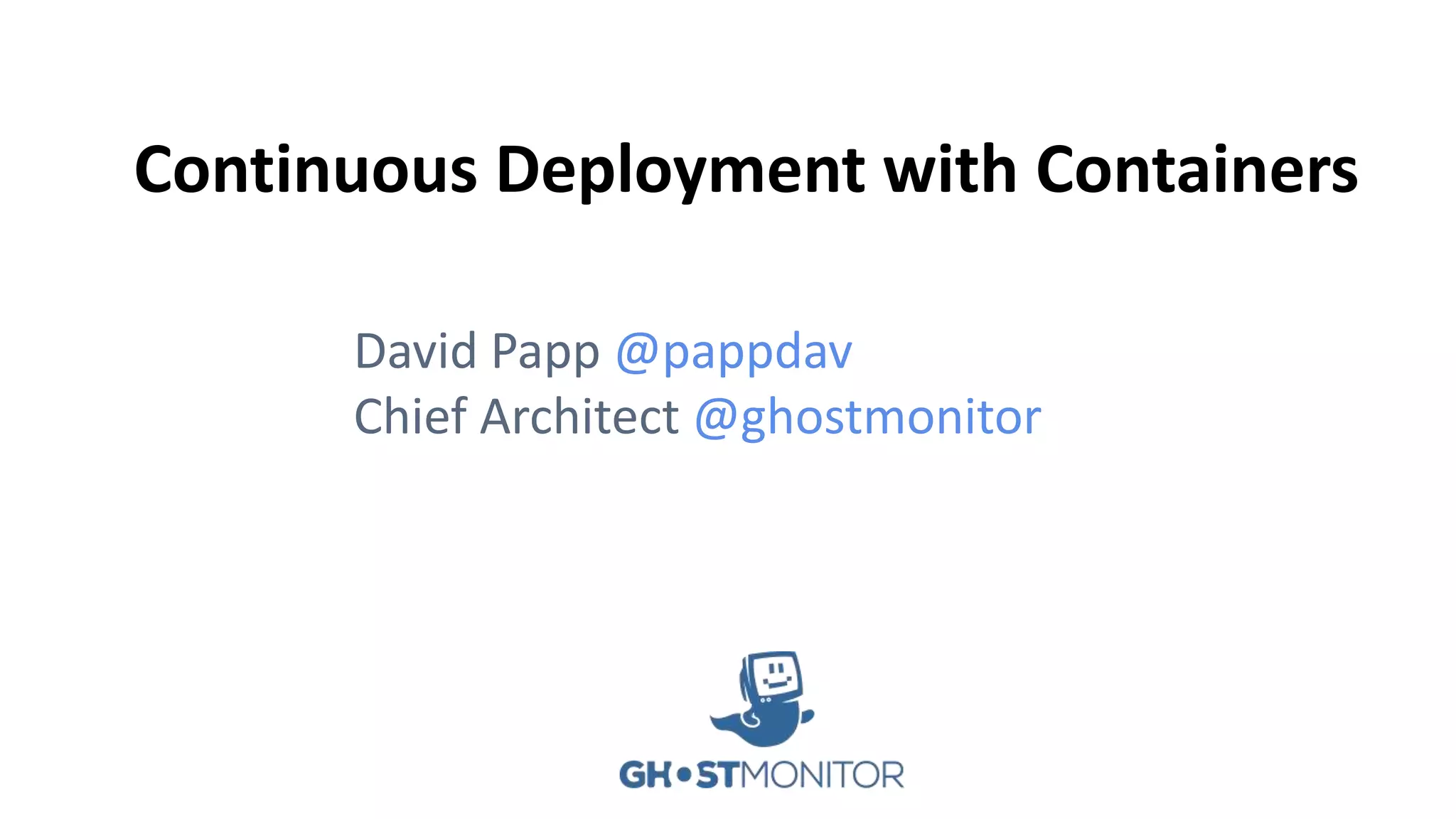 Continuous Deployment with Containers
David Papp @pappdav
Chief Architect @ghostmonitor
 