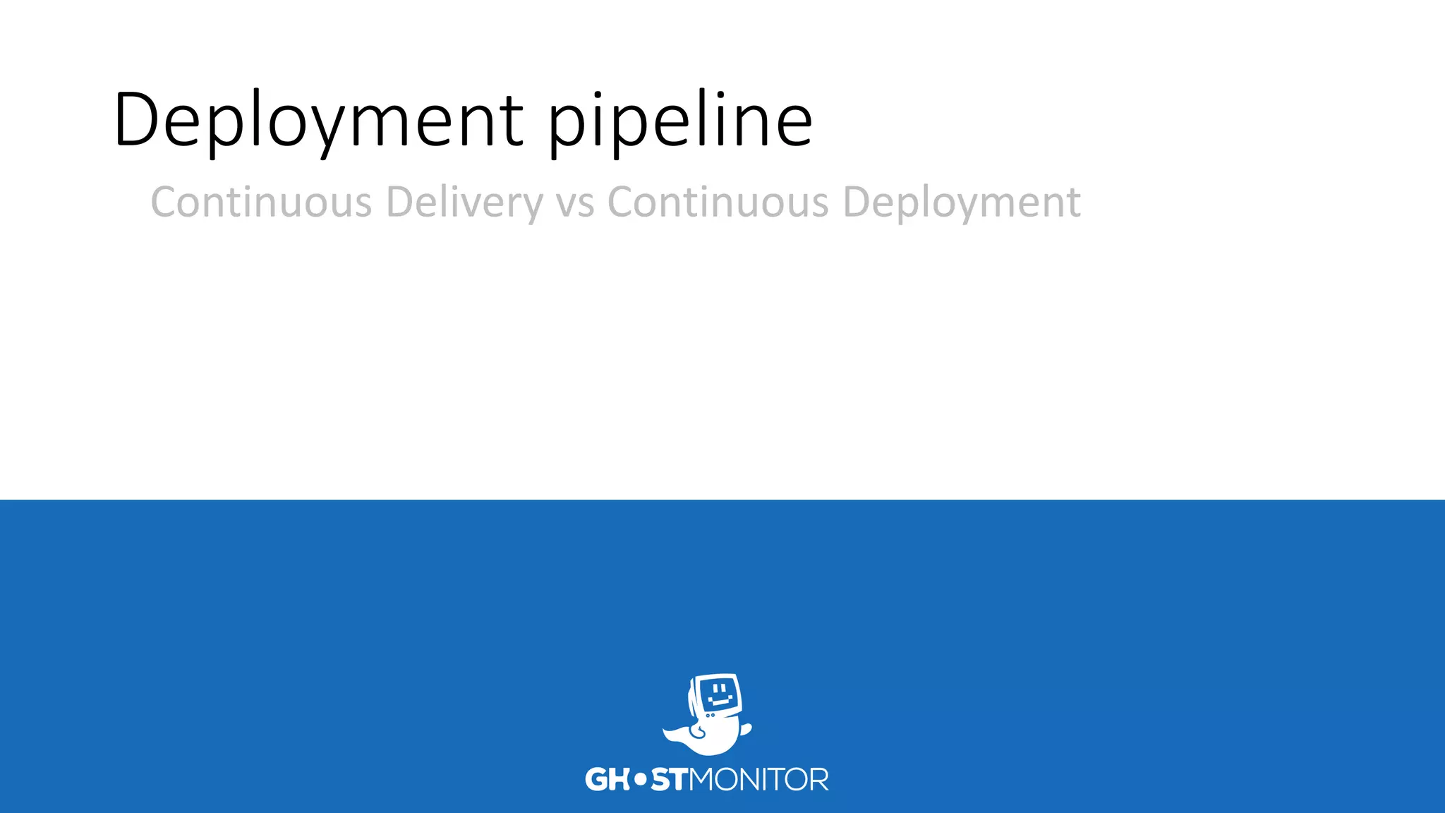 Deployment pipeline
Continuous Delivery vs Continuous Deployment
 