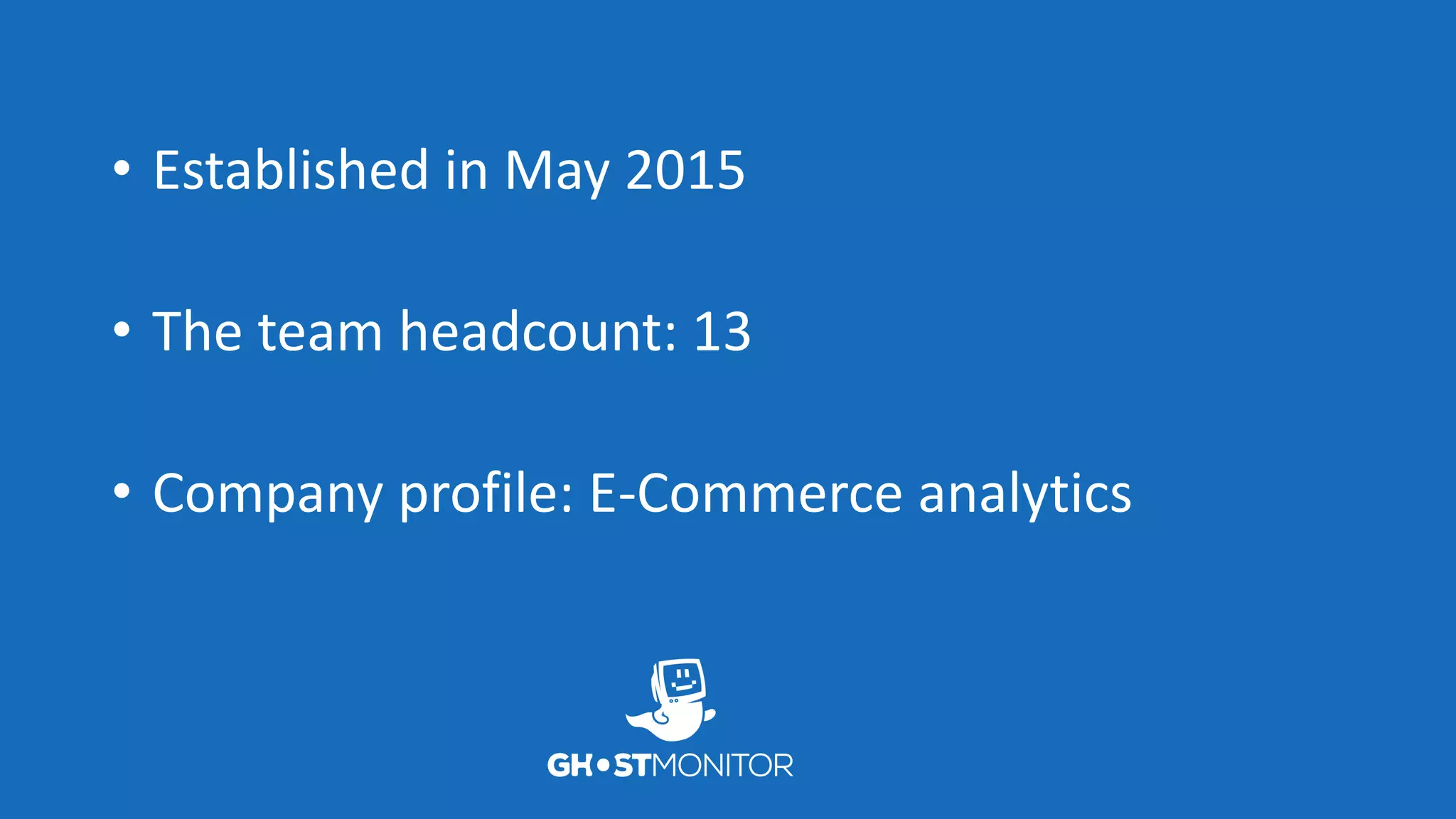 • Established in May 2015
• The team headcount: 13
• Company profile: E-Commerce analytics
 