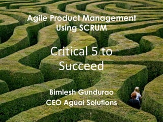 2
Agile Product Management
Using SCRUM
Bimlesh Gundurao
CEO Aguai Solutions
Critical 5 to
Succeed
 