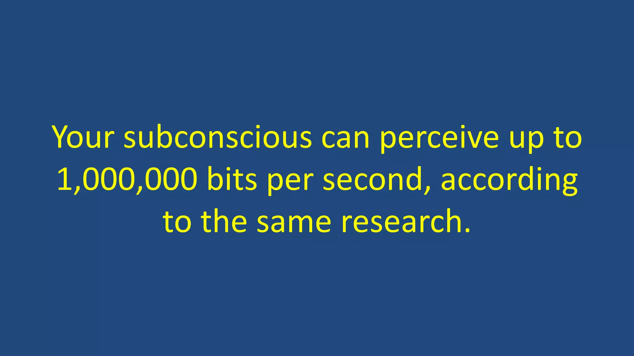 Your subconscious can perceive up to
1,000,000 bits per second, according
to the same research.
 