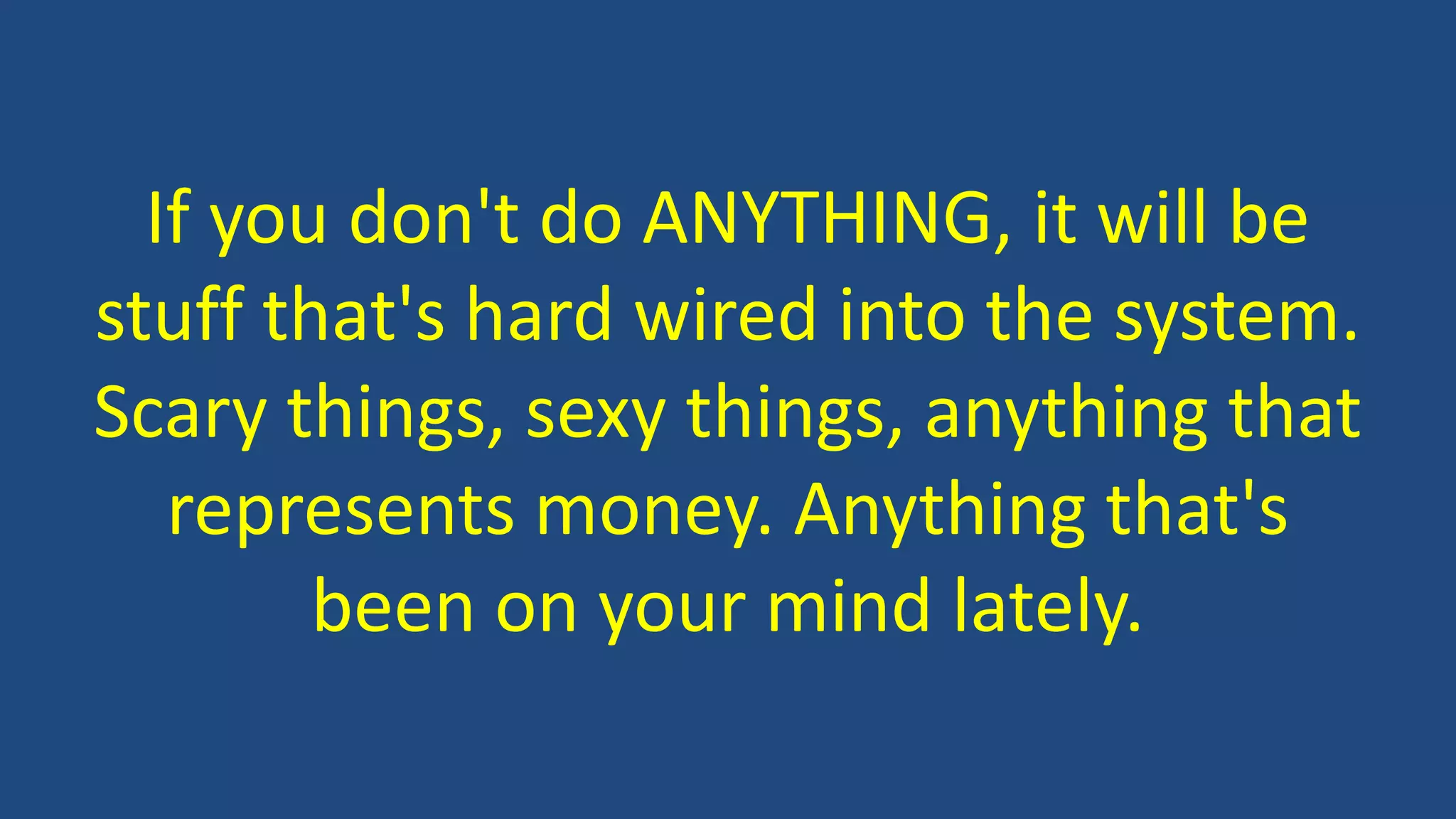 If you don't do ANYTHING, it will be
stuff that's hard wired into the system.
Scary things, sexy things, anything that
represents money. Anything that's
been on your mind lately.
 