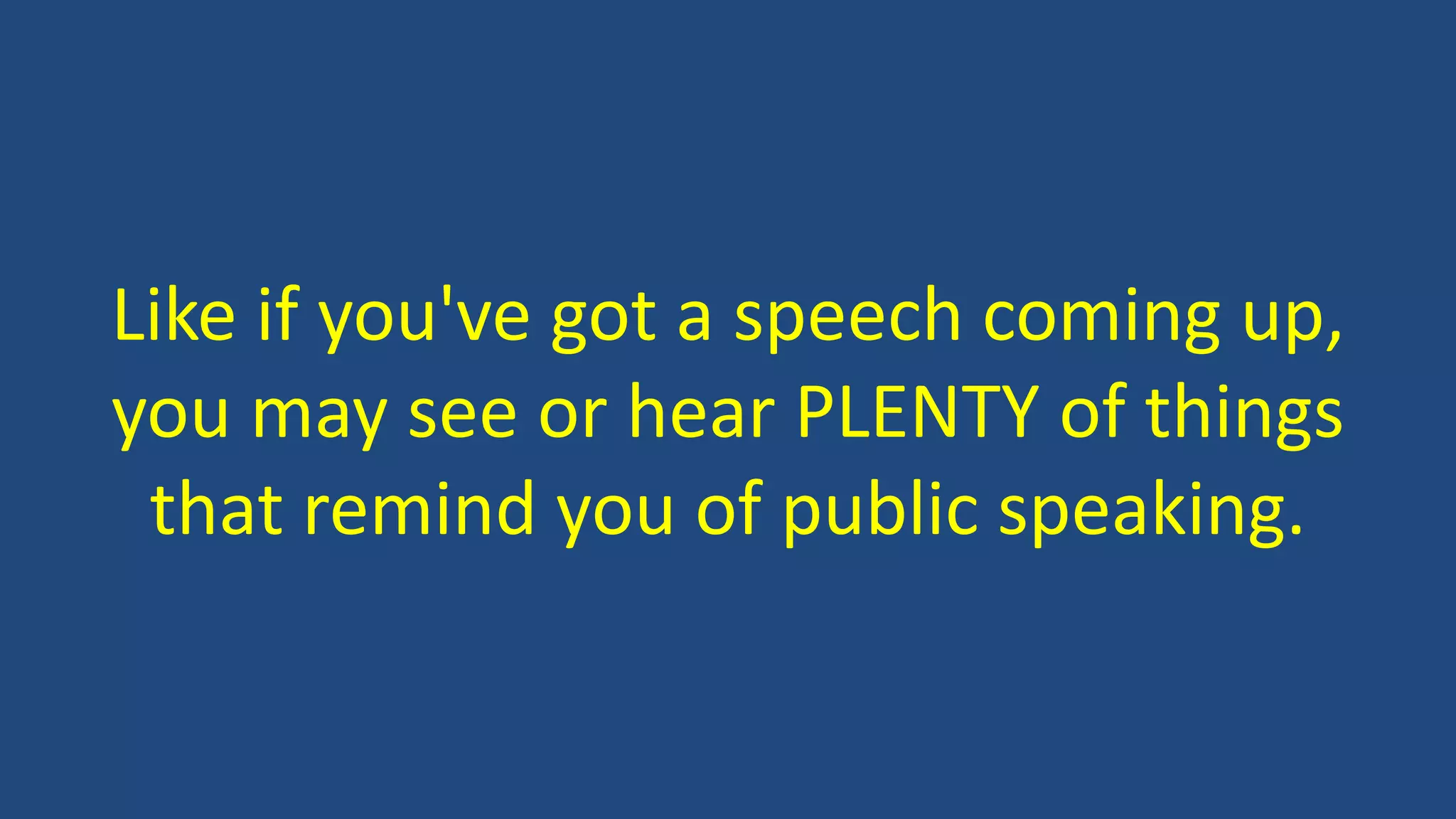 Like if you've got a speech coming up,
you may see or hear PLENTY of things
that remind you of public speaking.
 