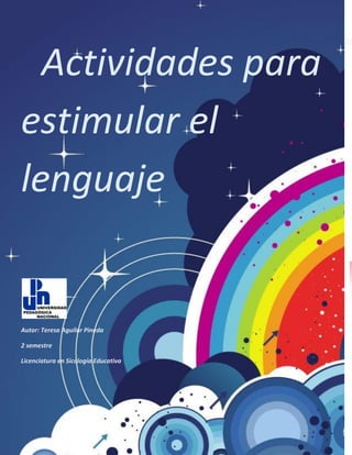 Actividades para
estimular el
lenguaje
Autor: Teresa Aguilar Pineda
2 semestre
Licenciatura en Sicología Educativa
20
 
