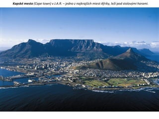 Kapské mesto (Cape town) v J.A.R. – jedno z najkrajších miest Afriky, leží pod stolovými horami.
 