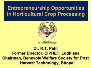 Entrepreneurship Opportunities
in Horticultural Crop Processing
Dr. R.T. Patil
Former Director, CIPHET, Ludhiana
Chairman, Benevole Welfare Society for Post
Harvest Technology, Bhopal
 