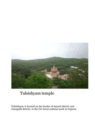 Tulsishyam temple 
Tulsishyam is located on the border of Amreli district and 
Junagadh district, in the Gir forest national park in Gujarat. 
 