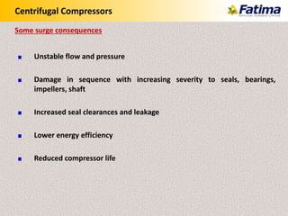 Centrifugal Compressors
Unstable flow and pressure
Damage in sequence with increasing severity to seals, bearings,
impellers, shaft
Increased seal clearances and leakage
Lower energy efficiency
Reduced compressor life
Some surge consequences
 