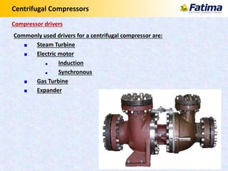 Centrifugal Compressors
Commonly used drivers for a centrifugal compressor are:
Steam Turbine
Electric motor
Induction
Synchronous
Gas Turbine
Expander
Compressor drivers
 