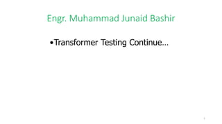Engr. Muhammad Junaid Bashir
•Transformer Testing Continue…
1
 